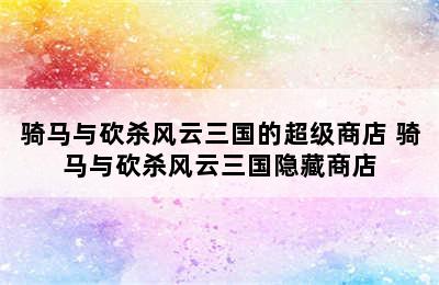 骑马与砍杀风云三国的超级商店 骑马与砍杀风云三国隐藏商店